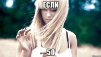 Если 50