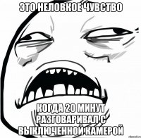 Это неловкое чувство Когда 20 минут разговаривал с выключенной камерой