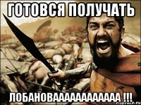 Готовся получать Лобановаааааааааааа !!!