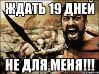 Ждать 19 дней не для меня!!!