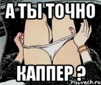 А ты точно каппер ?