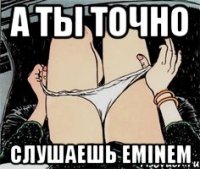 А ТЫ ТОЧНО СЛУШАЕШЬ EMINEM