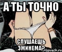 А ТЫ ТОЧНО СЛУШАЕШЬ ЭМИНЕМА?