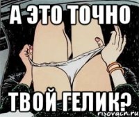 а это точно твой гелик?