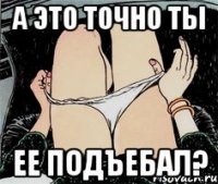 А это точно ты Ее подъебал?