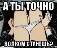 А ты точно Волком станешь?