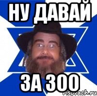 НУ ДАВАЙ ЗА 300