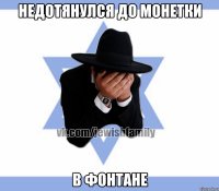 Недотянулся до монетки В фонтане