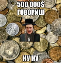 500 000$ говориш ну ну