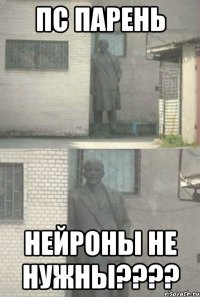 пс парень нейроны не нужны????