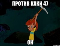 Против Каки 47 он