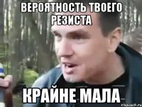 Вероятность твоего резиста крайне мала