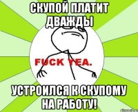 Скупой платит дважды Устроился к скупому на работу!