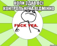 КОЛИ ЗДАВ ВСІ КОНТРОЛЬНІ НА ВІДМІННО 