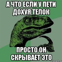 А что если у пети дохуя телок просто он скрывает это