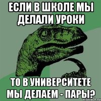 Если в школе мы делали уроки то в университете мы делаем - пары?