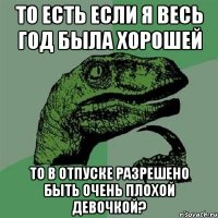 то есть если я весь год была хорошей то в отпуске разрешено быть очень плохой девочкой?