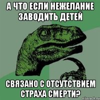 А что если нежелание заводить детей связано с отсутствием страха смерти?