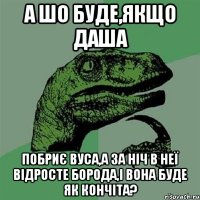 а шо буде,якщо Даша побриє вуса,а за ніч в неї відросте борода,і вона буде як кончіта?