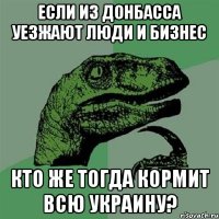 если из донбасса уезжают люди и бизнес кто же тогда кормит всю украину?