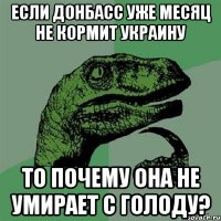 если донбасс уже месяц не кормит украину то почему она не умирает с голоду?