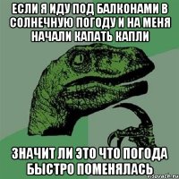 Если я иду Под балконами в солнечную погоду и на меня начали капать капли Значит ли это что погода быстро поменялась