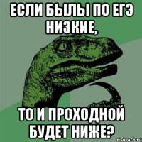 Если былы по егэ низкие, то и проходной будет ниже?