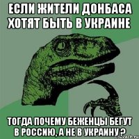 Если жители Донбаса хотят быть в Украине Тогда почему беженцы бегут в Россию, а не в Украину ?