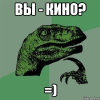 Вы - кино? =)