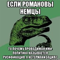 Если Романовы немцы То почему проводимая ими политика называется русификация, а не германизация?