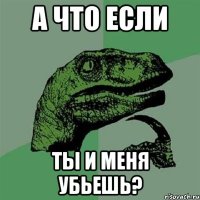 А что если Ты и меня убьешь?