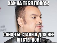 ХАХ НА ТЕБЯ ПОХОЖ САНЯ ТЫ СТАНЕШ ДЛЯ НЕЕ ШЕСТЁРКОЙ!