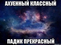 Ахуенный классный ПАДИК прекрасный