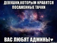 девушки,которым нравятся посаженные тачки вас любят админы♥