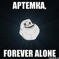 Артемка, Forever Alone