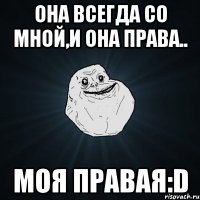 Она всегда со мной,и она права.. Моя правая:D