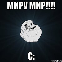 МИРУ МИР!!!! С: