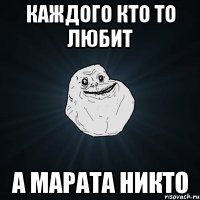 КАЖДОГО КТО ТО ЛЮБИТ А МАРАТА НИКТО