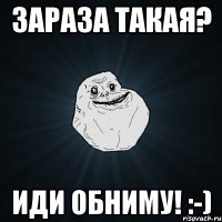 зараза такая? иди обниму! :-)