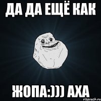 да да ещё как жопа:))) аха