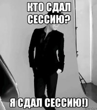 Кто сдал сессию? Я сдал сессию!)