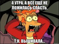 4 утра, а всё ещё не ложилась спасть, т.к. вышивала...