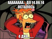 АААААААА... до 14.06.14 осталось 4 дня........