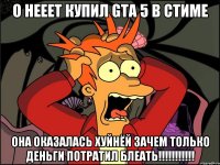 О НЕЕЕТ КУПИЛ GTA 5 В СТИМЕ ОНА ОКАЗАЛАСЬ ХУЙНЁЙ ЗАЧЕМ ТОЛЬКО ДЕНЬГИ ПОТРАТИЛ БЛЕАТЬ!!!!!!!!!!!