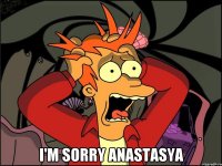  I'm sorry Anastasya