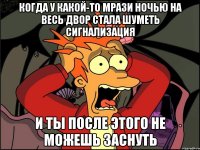 Когда у какой-то мрази ночью на весь двор стала шуметь сигнализация И ты после этого не можешь заснуть