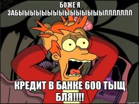 боже я забыыыыыыыыыыыыыыыллллллл кредит в банке 600 тыщ бля!!!!