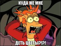 Куда же мне Деть цветы?!?!