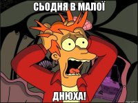 сьодня в малої Днюха!