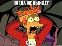 Когда же выйдет Gta 5